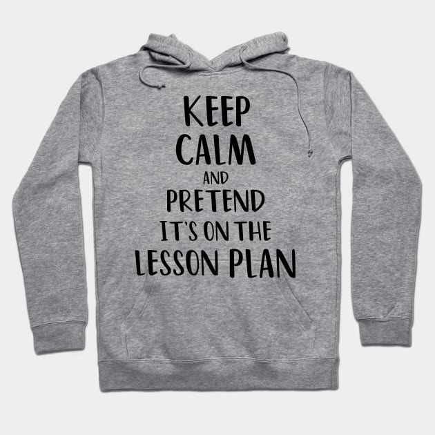 Keep Calm and Pretend It's On The Lesson Plan Hoodie by yusufdehbi